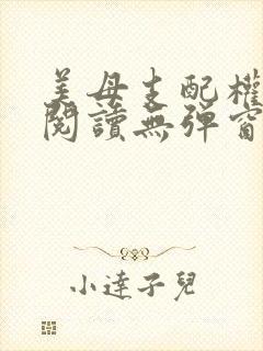 美母支配权全文阅读无弹窗笔趣阁