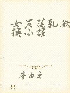 女友荡乳欲伦交换小说