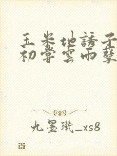 玉米地诱子偷伦初尝云雨孽欲