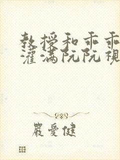 教授和乖乖女H灌满阮阮视频