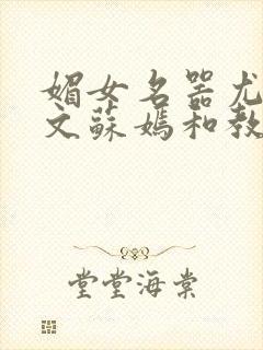 媚女名器尤物h文苏嫣和教官