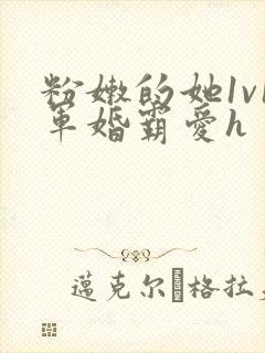 粉嫩的她1v1军婚霸爱h