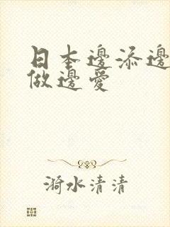 日本边添边摸边做边爱