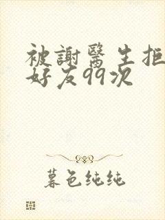 被谢医生拒绝加好友99次