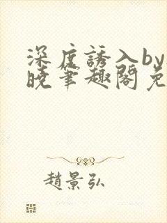 深度诱入by欲晓笔趣阁免费阅读小说
