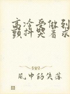 高冷受做到失禁颤抖哭着求饶