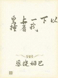 皇上一下以下的撞着我