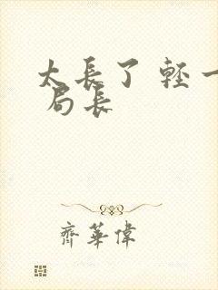 太长了 轻一点 局长