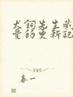 犬饲先生藏不住爱的更新记录