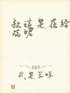 叔这是在给你治病呢