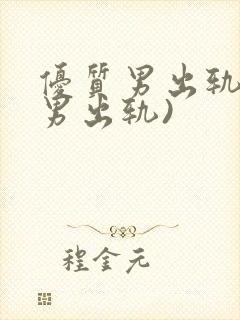 优质男出轨h(男出轨)