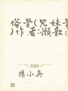 俗骨(兄妹骨科)作者:懒散蒲公英