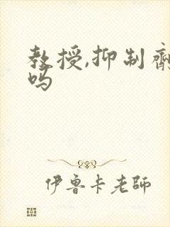 教授,抑制剂要吗