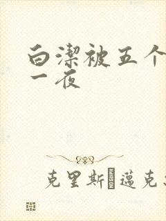 白洁被五个人玩一夜