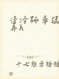 清冷师尊猛烈顶弄h