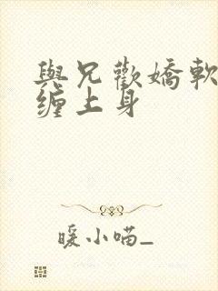 与兄欢娇软嫡女缠上身