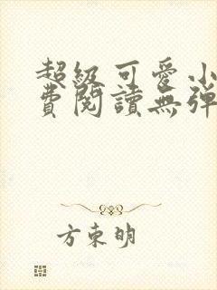 超级可爱小说免费阅读无弹窗笔趣