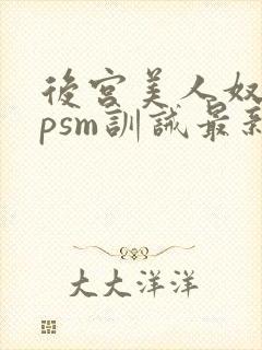 后宫美人奴(npsm训诫最新章节