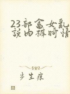 23部禽女乱小说内裤畸情视频