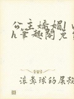 公主娇媚1ⅴ1h笔趣阁免费阅读