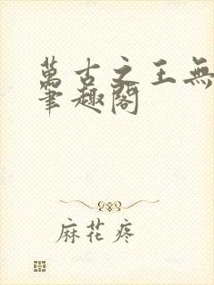 万古之王无弹窗笔趣阁