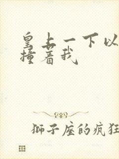 皇上一下以下的撞着我