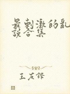 最刺激的乱岳小说合集