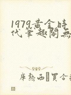 1979黄金时代笔趣阁无弹窗无错版