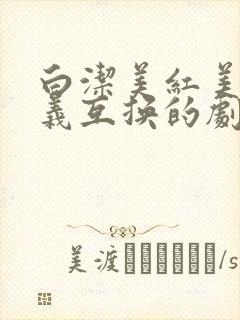 白洁美红美芳高义互换的剧情简介