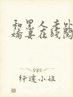 和黑人老外交换娇妻在线阅读