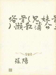 俗骨(兄妹骨科) 懒散蒲公英结局