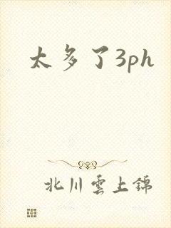 太多了3ph