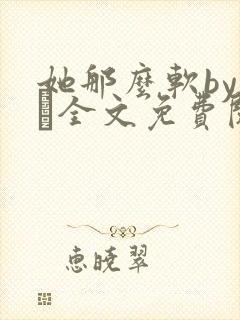 她那么软by今婳全文免费阅读