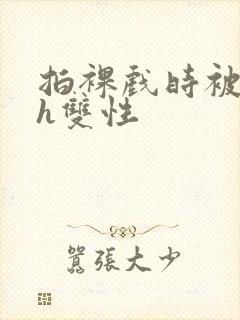 拍裸戏时被c了h双性