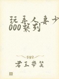 玩弄人妻少妇1000系列