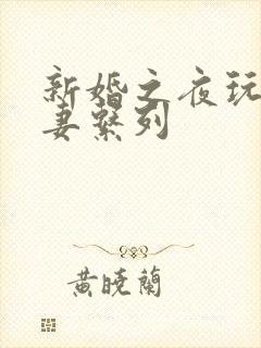 新婚之夜玩弄人妻系列
