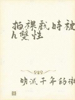 拍裸戏时被c了h双性