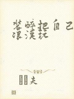 装醉把自己给流浪汉玩