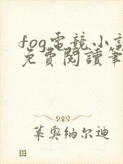 fog电竞小说免费阅读笔趣阁未删减版
