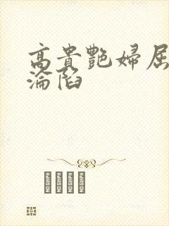 高贵艳妇屈服的沦陷