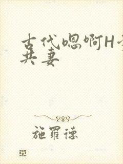 古代嗯啊H爹爹共妻