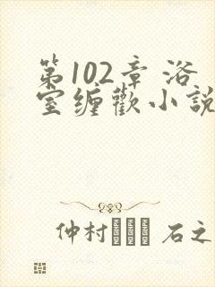 第102章 浴室缠欢小说