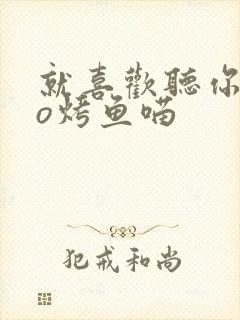 就喜欢听你叫po烤鱼喵