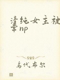 清纯女主被脔日常np