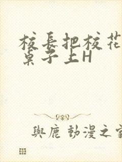 校长把校花放到桌子上H