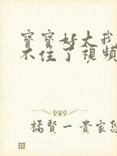 宝宝好大我都握不住了视频