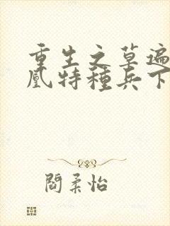 重生之草遍火凤凰特种兵下载