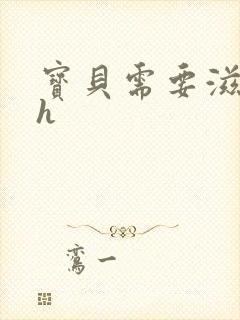 宝贝需要滋润了h