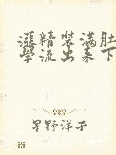 涨精装满肚子上学流出来下载