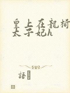 皇上在龙椅上c太子妃h